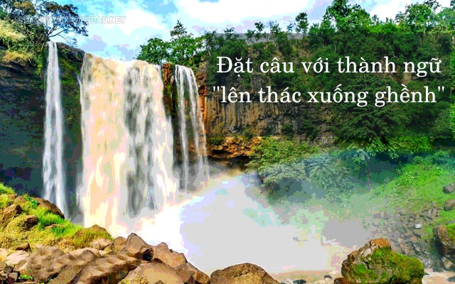 Cách đặt câu với thành ngữ “lên thác xuống ghềnh”